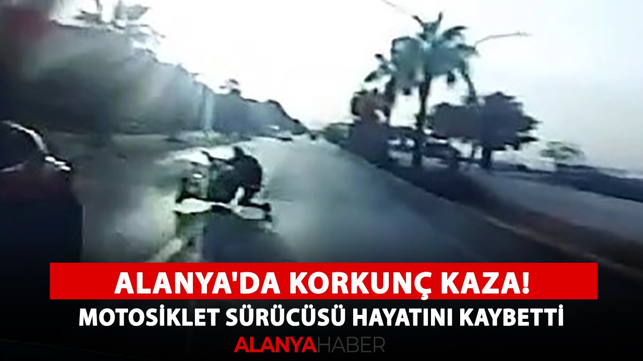 Alanya'da korkunç kaza! Motosiklet sürücüsü hayatını kaybetti