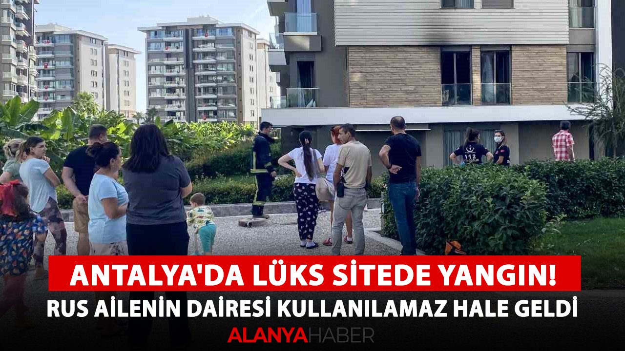 Antalya'da lüks sitede yangın! Rus ailenin dairesi kullanılamaz hale geldi