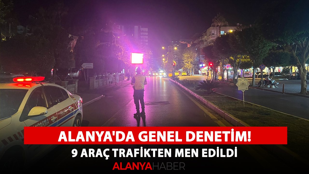 Alanya'da genel denetim! 9 araç trafikten men edildi