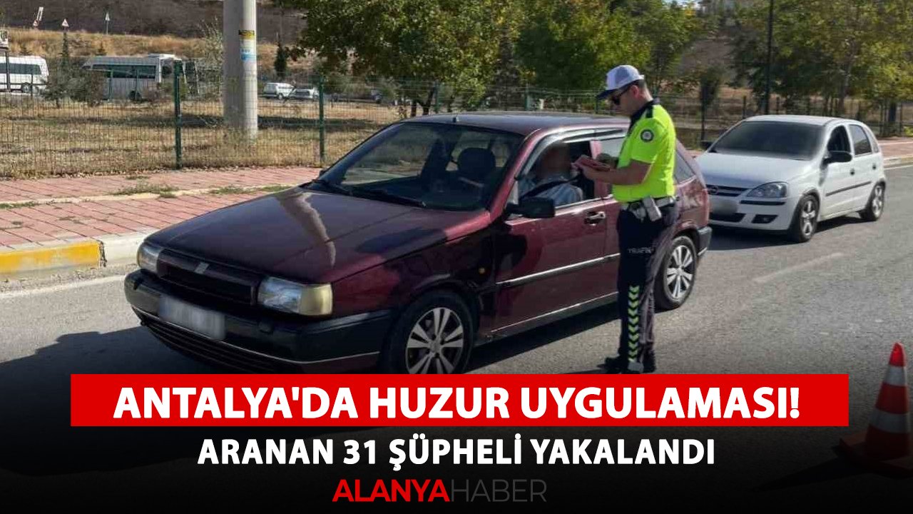 Antalya'da huzur uygulaması! Aranan 31 şüpheli yakalandı