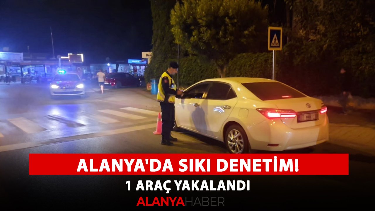 Alanya'da sıkı denetim! 1 araç yakalandı