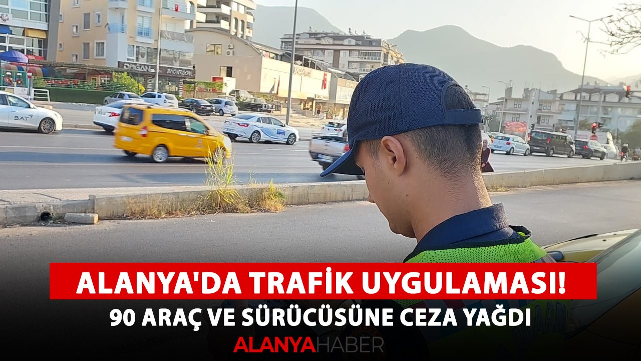 Alanya'da trafik uygulaması! 90 araç ve sürücüsüne ceza yağdı