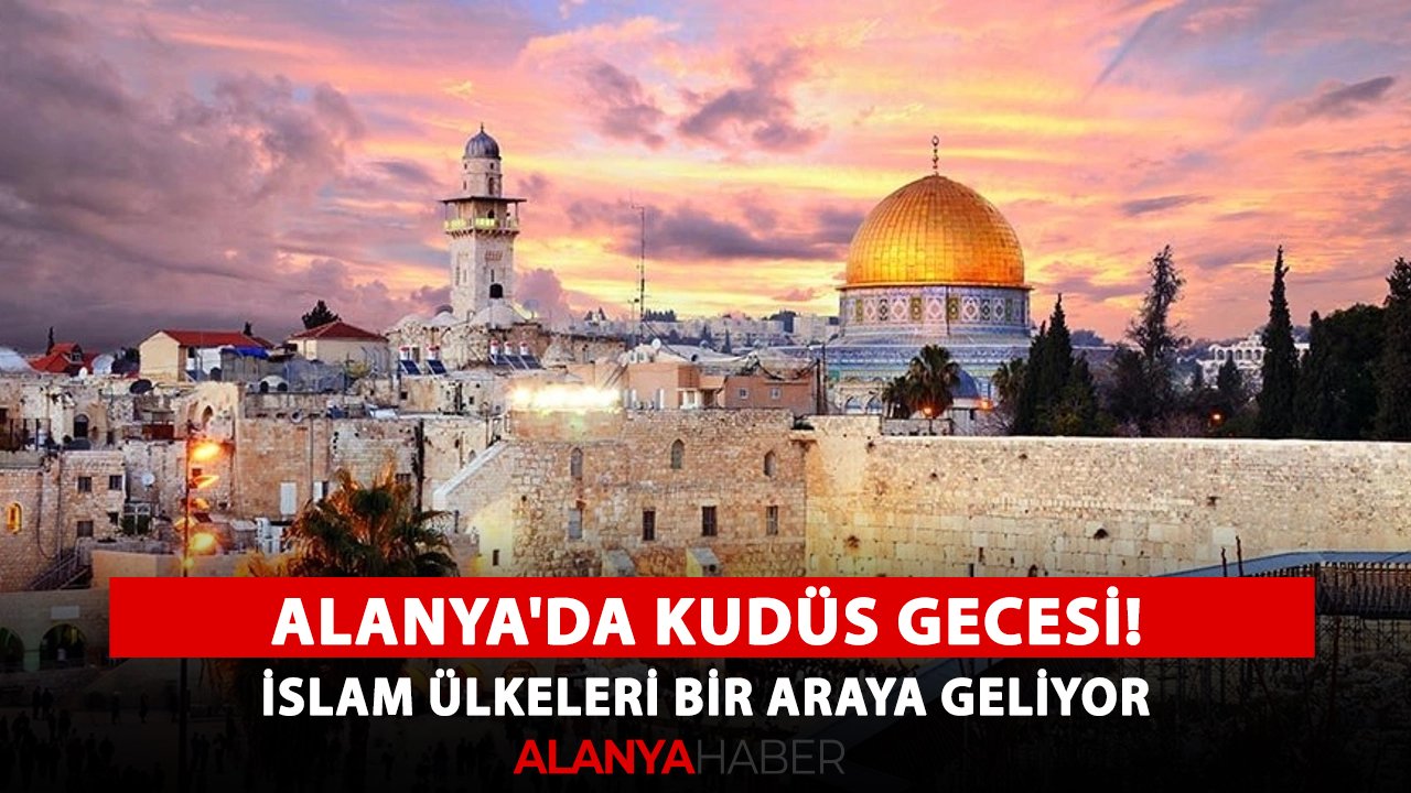 Alanya'da Kudüs gecesi! İslam ülkeleri bir araya geliyor