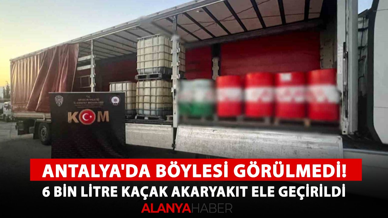 Antalya'da böylesi görülmedi! 6 bin litre kaçak akaryakıt ele geçirildi