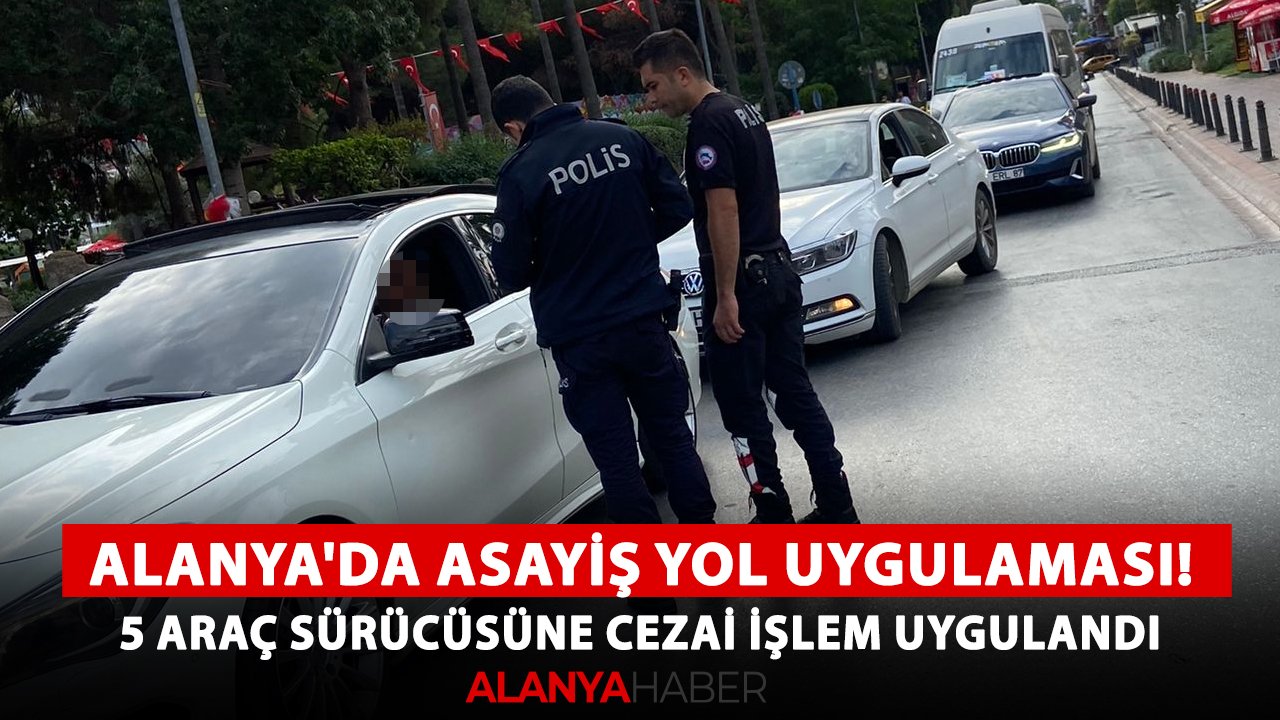 Alanya'da asayiş yol uygulaması! 5 araç sürücüsüne cezai işlem uygulandı