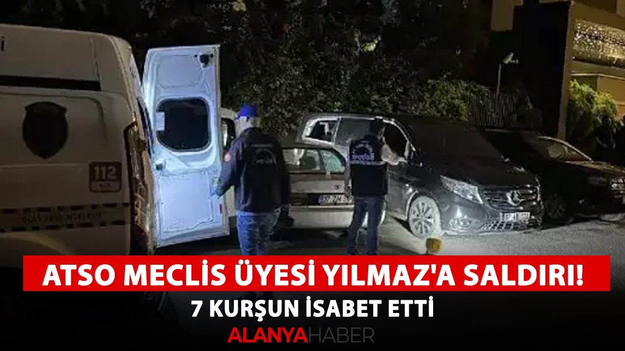 ATSO meclis üyesi Yılmaz'a saldırı! 7 kurşun isabet etti