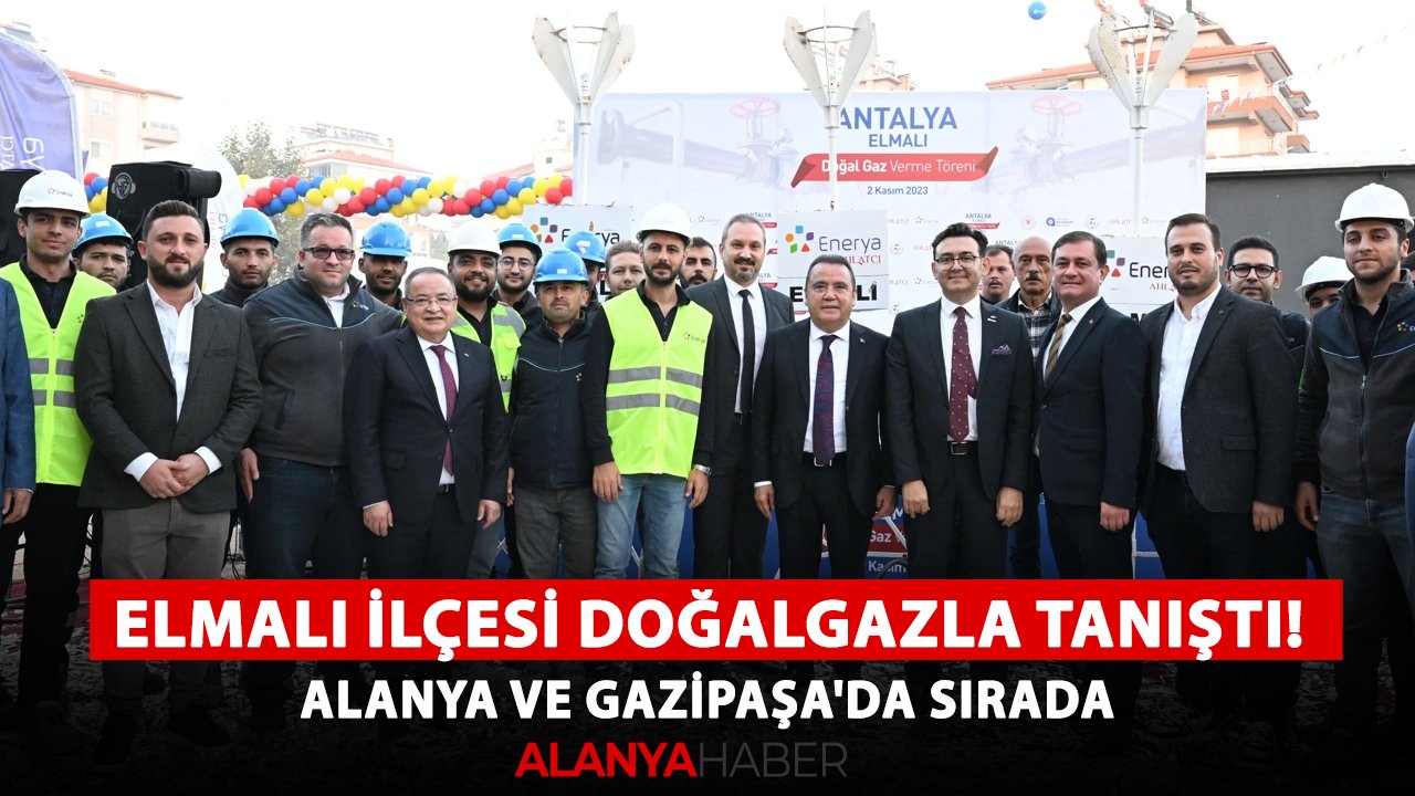 Elmalı ilçesi doğalgazla tanıştı! Alanya ve Gazipaşa'da sırada