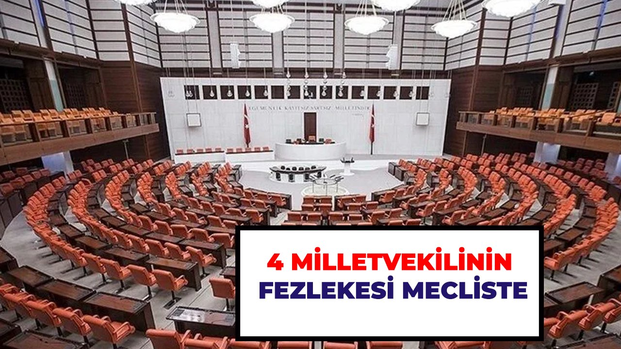 4 milletvekilinin fezlekesi mecliste