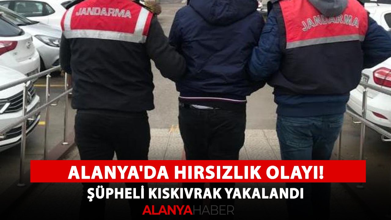 Alanya'da hırsızlık olayı! Şüpheli kıskıvrak yakalandı