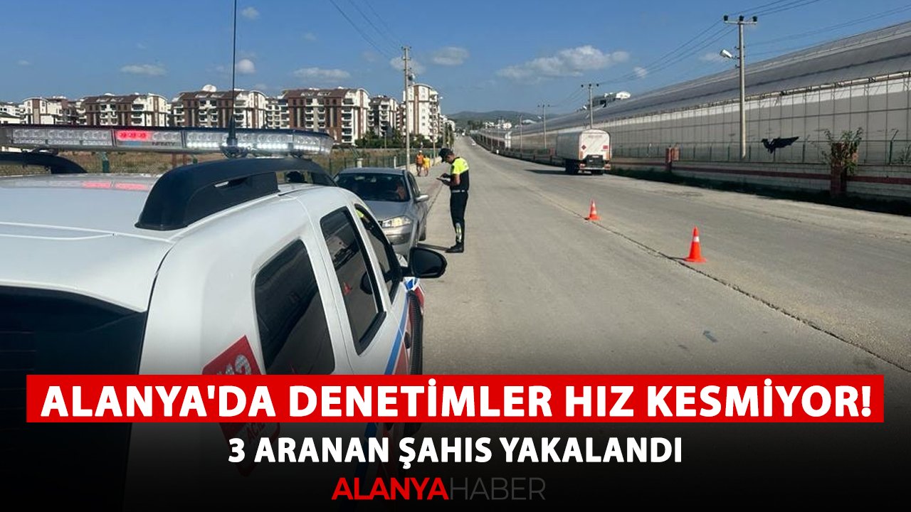 Alanya'da denetimler hız kesmiyor! 3 aranan şahıs yakalandı