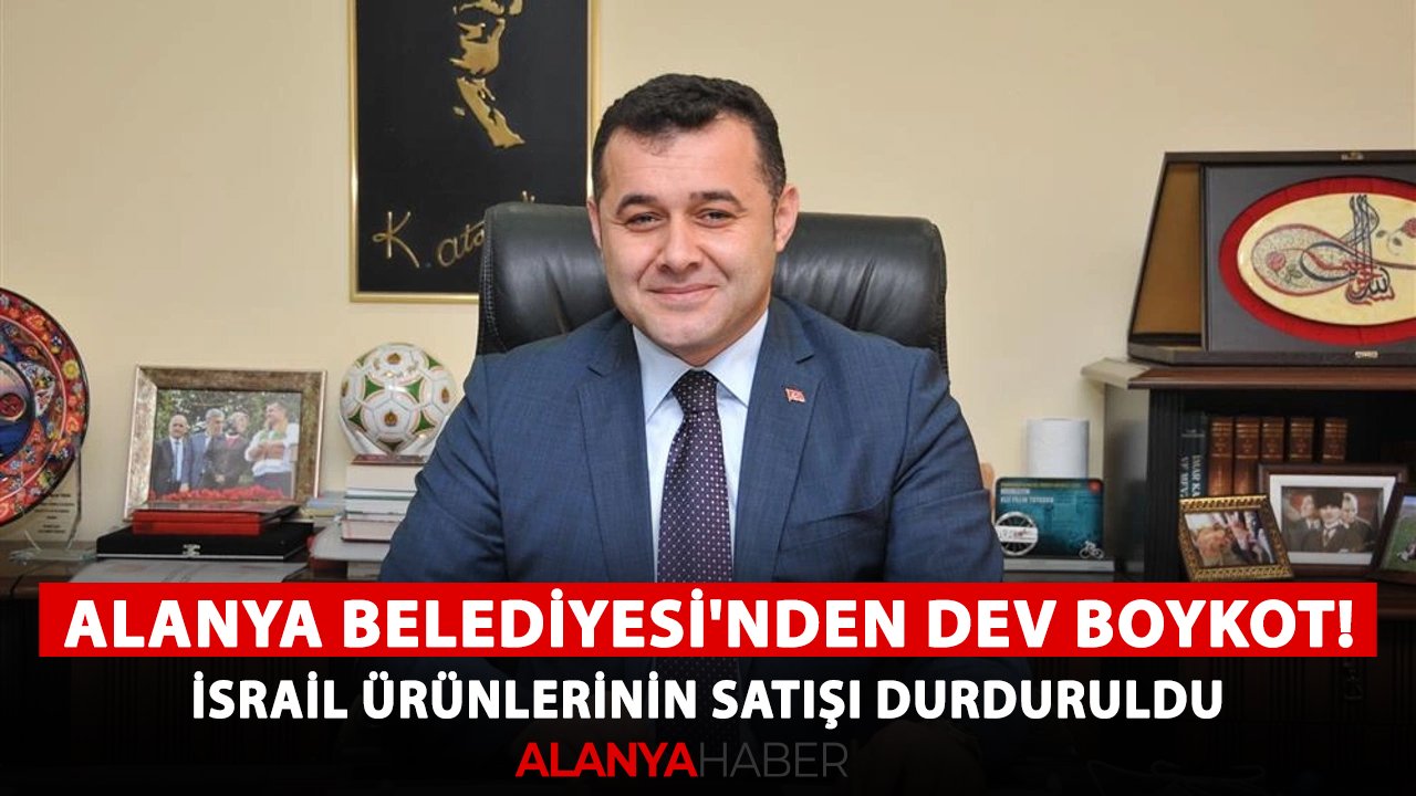 Alanya Belediyesi'nden dev boykot! İsrail ürünlerinin satışı durduruldu