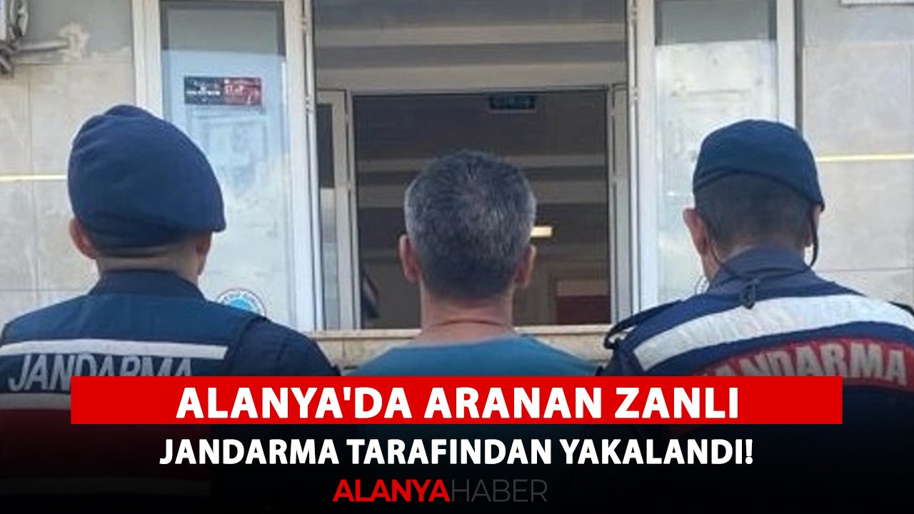 Alanya'da aranan zanlı, jandarma tarafından yakalandı!