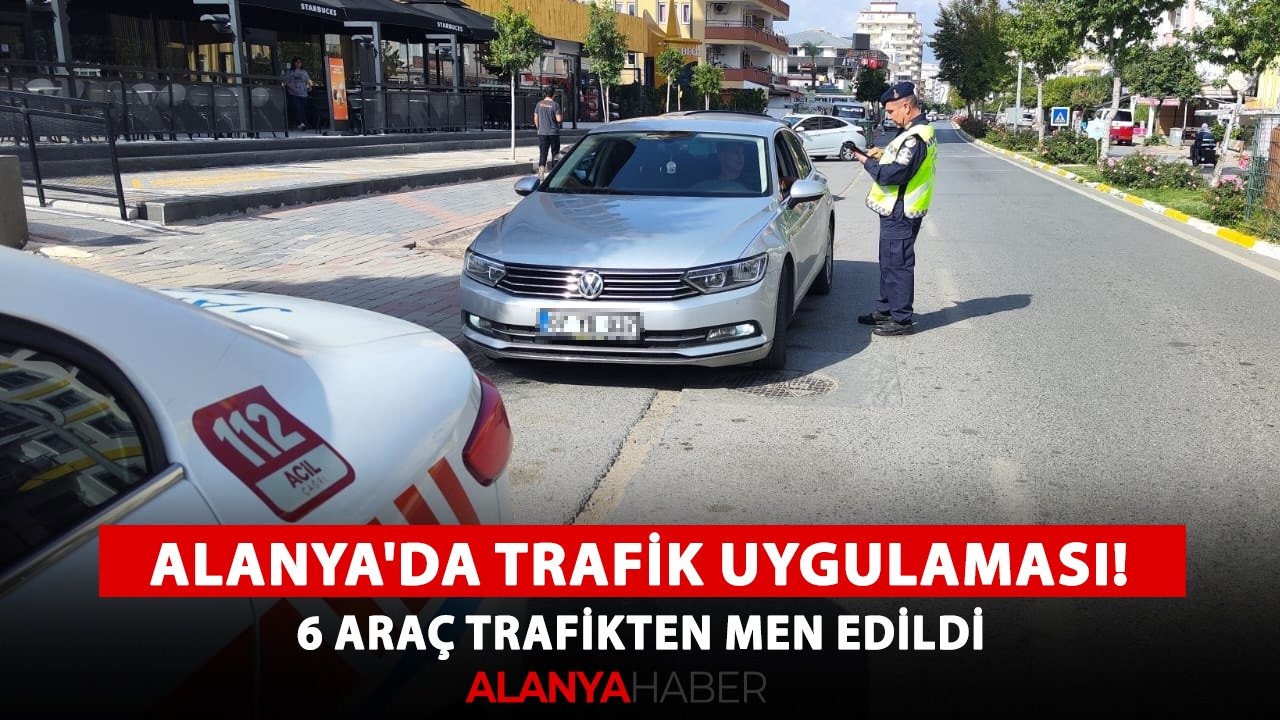 Alanya'da trafik uygulaması! 6 araç trafikten men edildi