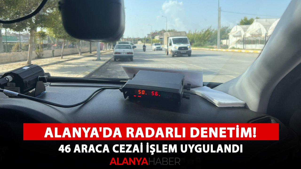 Alanya'da radarlı denetim! 46 araca cezai işlem uygulandı