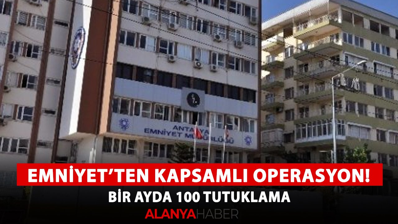 Antalya Emniyeti'nden kapsamlı operasyon! Bir ayda 100 tutuklama