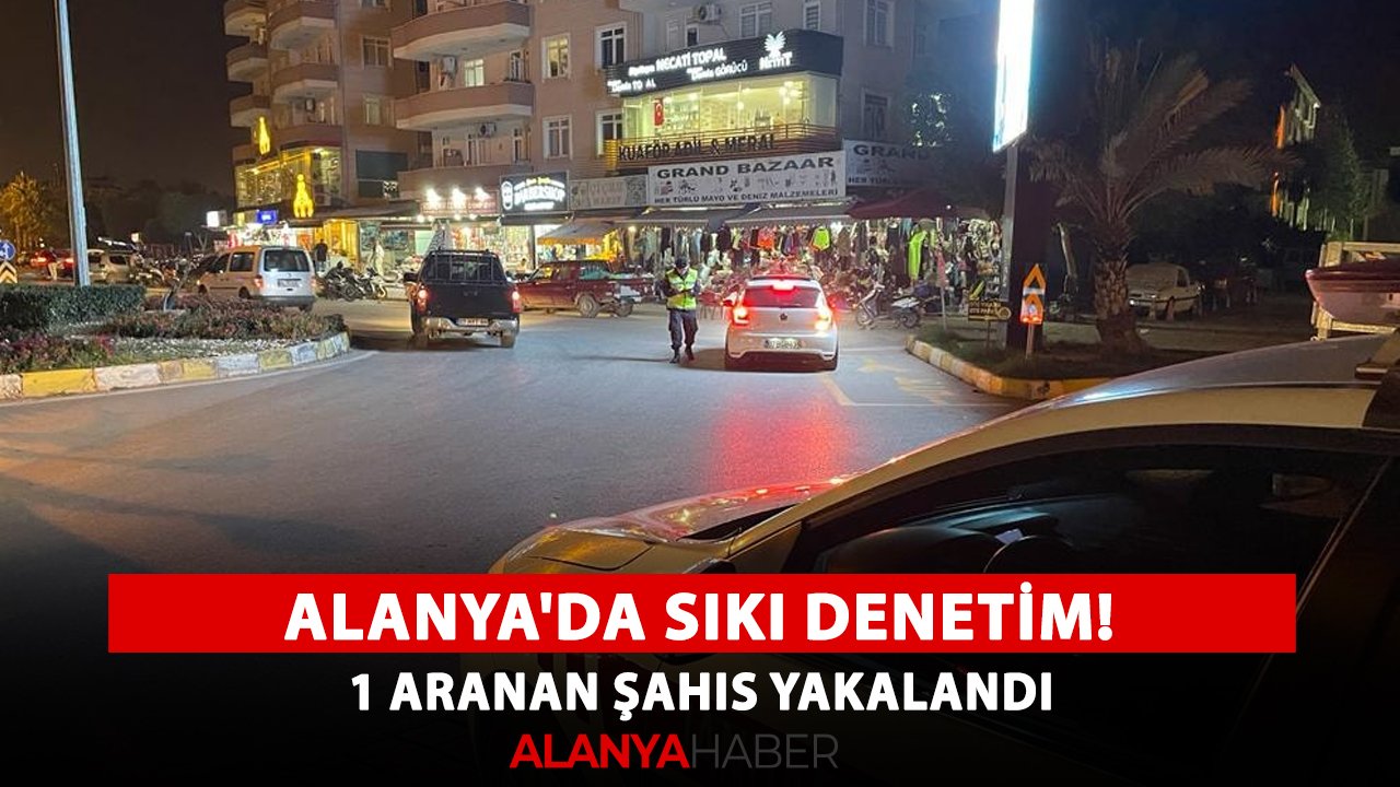 Alanya'da sıkı denetim! 1 aranan şahıs yakalandı