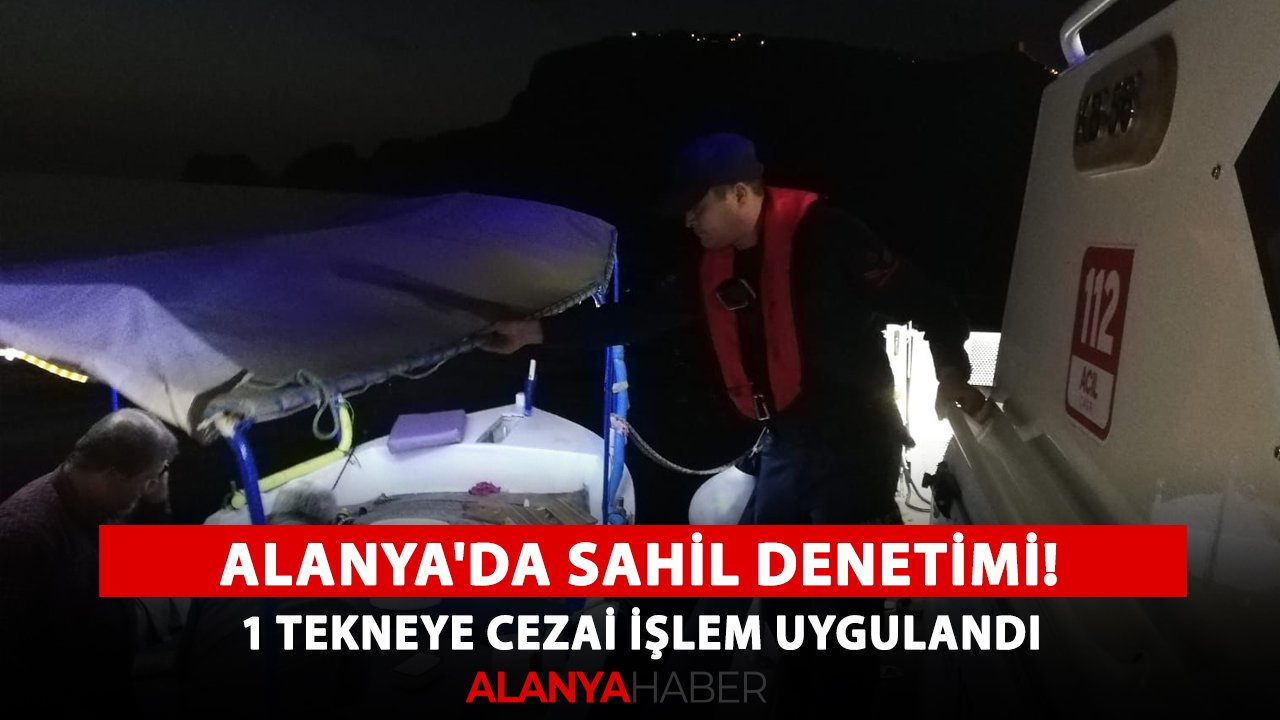 Alanya'da sahil denetimi! 1 tekneye cezai işlem uygulandı
