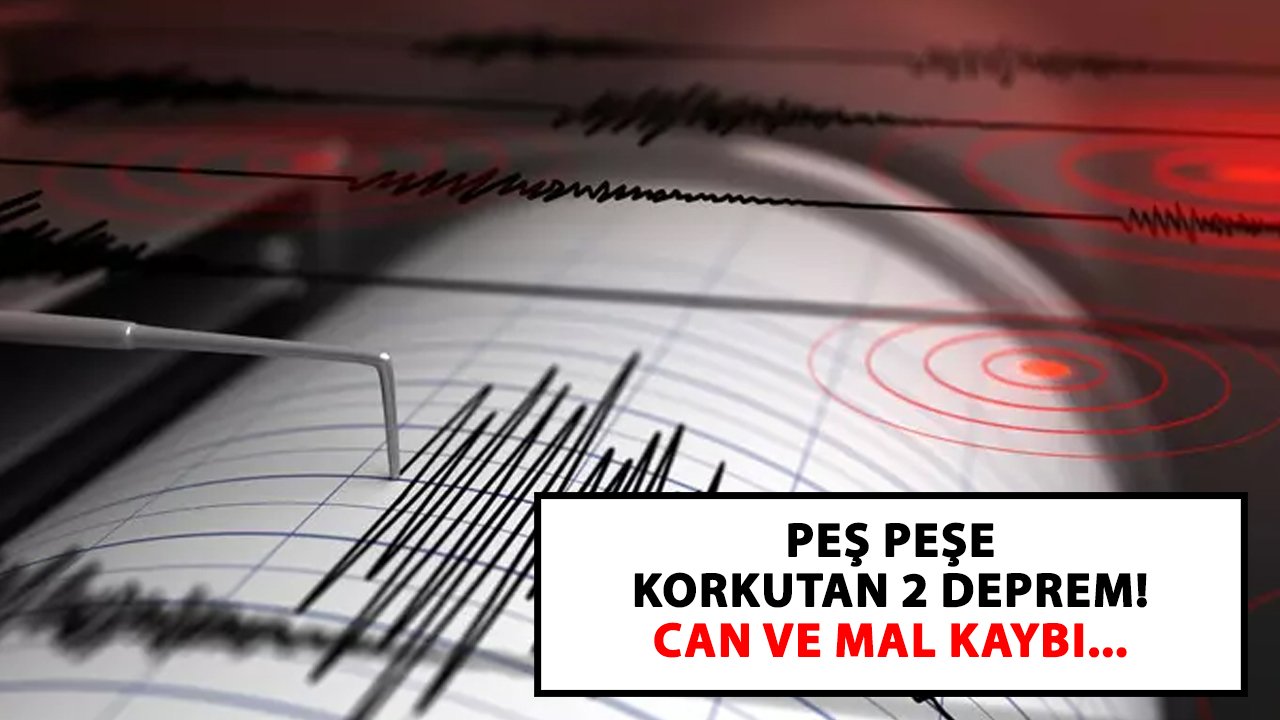 Peş peşe korkutan 2 deprem! Can ve mal kaybı...