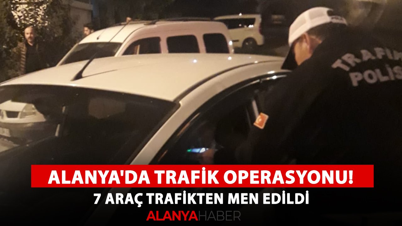 Alanya'da trafik güvenliği operasyonu! 7 araç trafikten men edildi