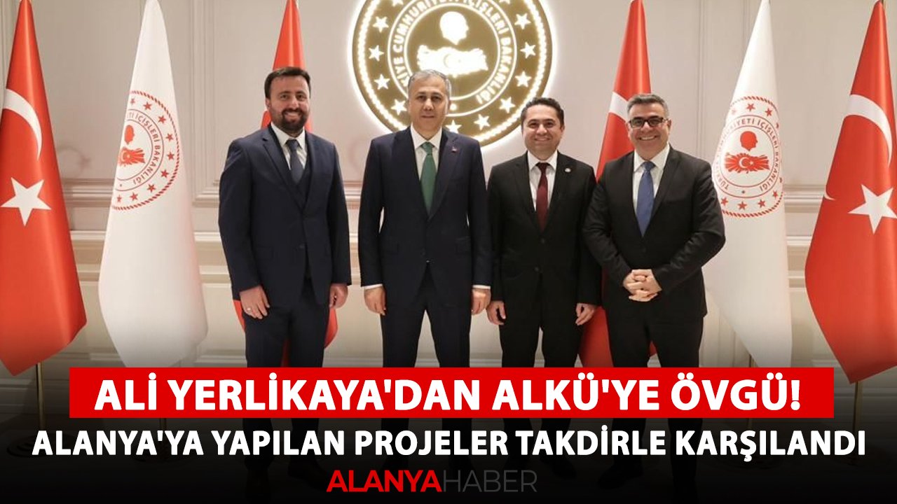 Ali Yerlikaya'dan ALKÜ'ye övgü! Alanya'ya yapılan projeler takdirle karşılandı