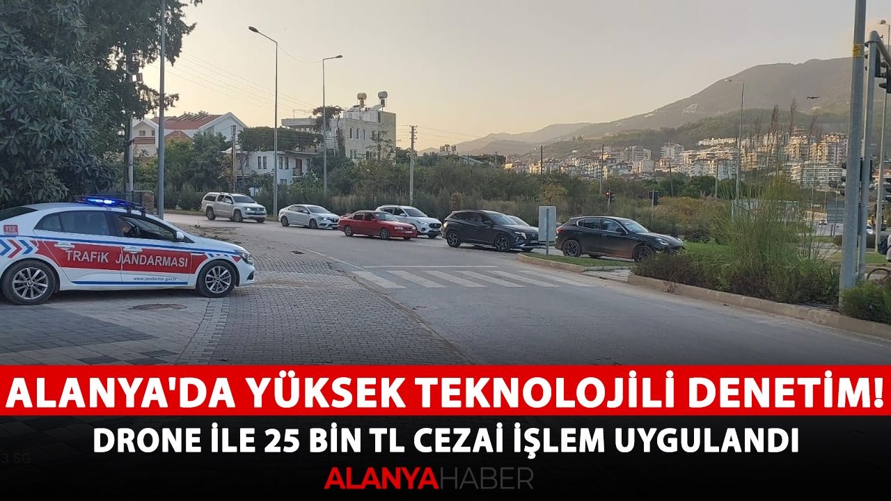 Alanya'da yüksek teknolojili denetim! Drone ile 25 bin TL cezai işlem uygulandı