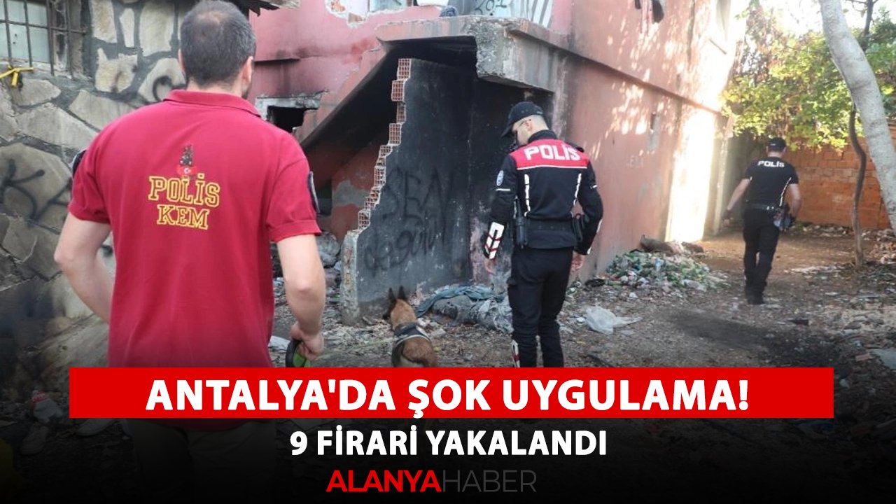 Antalya'da şok uygulama! 9 firari yakalandı