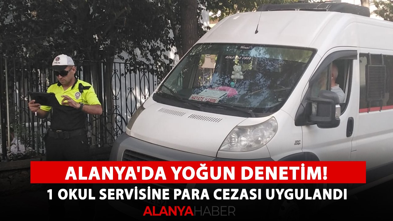 Alanya'da yoğun denetim! 1 okul servisine para cezası uygulandı