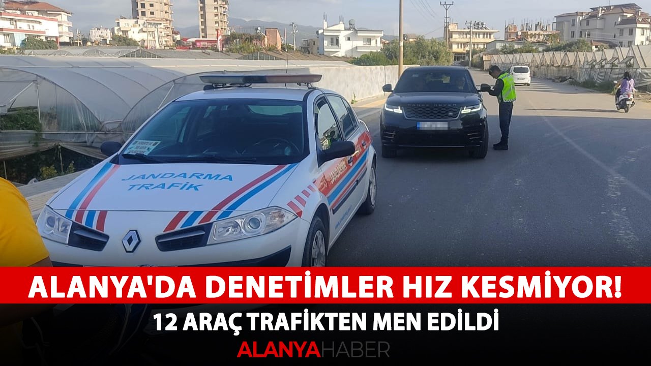 Alanya'da denetimler hız kesmiyor! 12 araç trafikten men edildi
