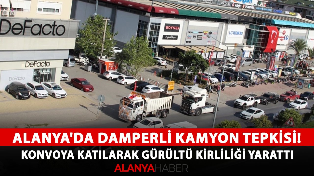 Alanya'da damperli kamyon tepkisi! Konvoya katılarak gürültü kirliliği yarattı