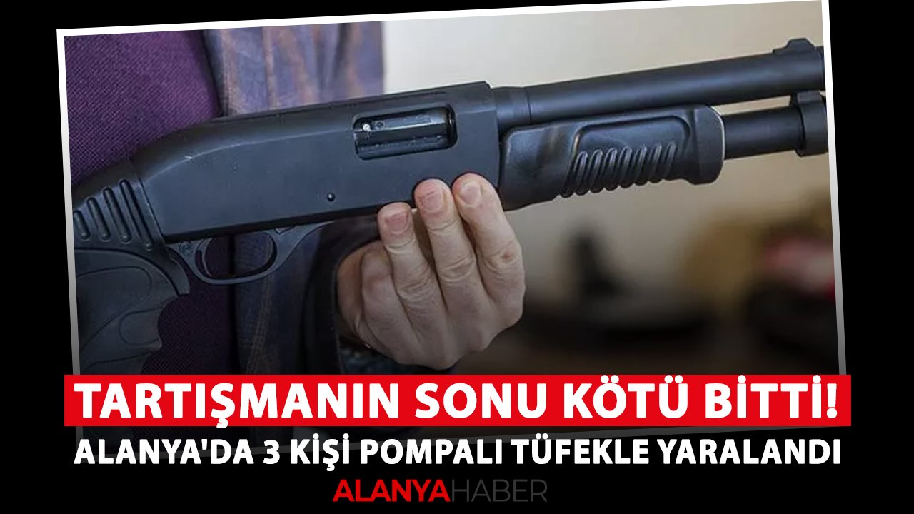 Tartışmanın sonu kötü bitti! Alanya'da 3 kişi pompalı tüfekle yaralandı