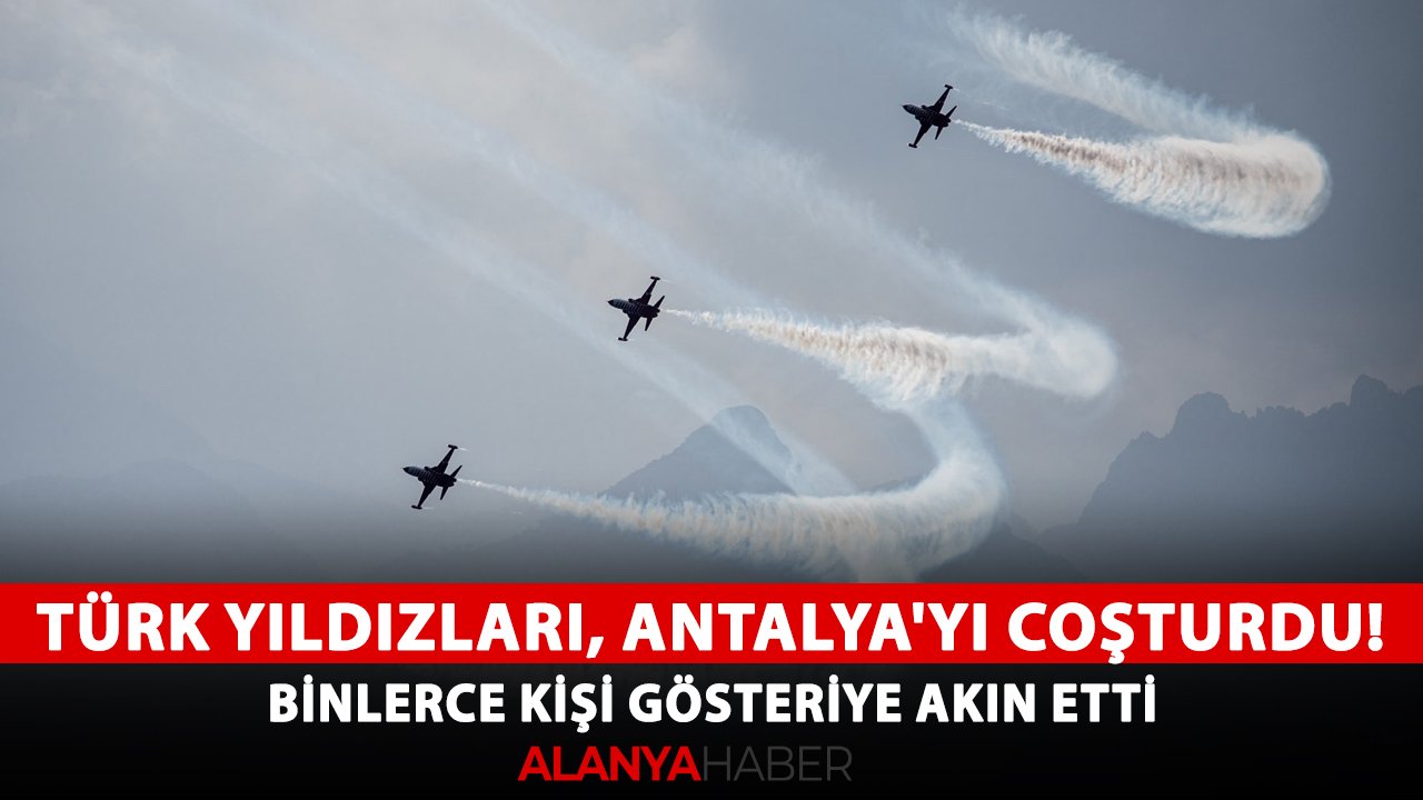 Türk Yıldızları, Antalya'yı coşturdu! Binlerce kişi gösteriye akın etti