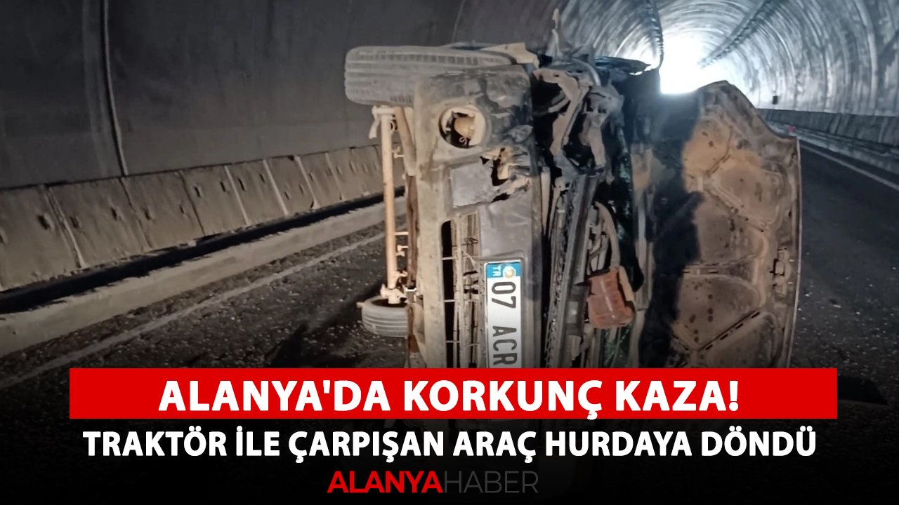 Alanya'da korkunç kaza! Traktör ile çarpışan araç hurdaya döndü