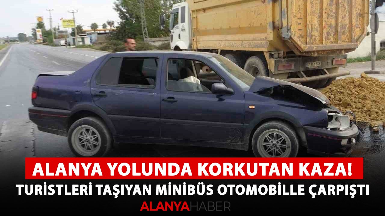 Alanya yolunda korkutan kaza! Turistleri taşıyan minibüs otomobille çarpıştı