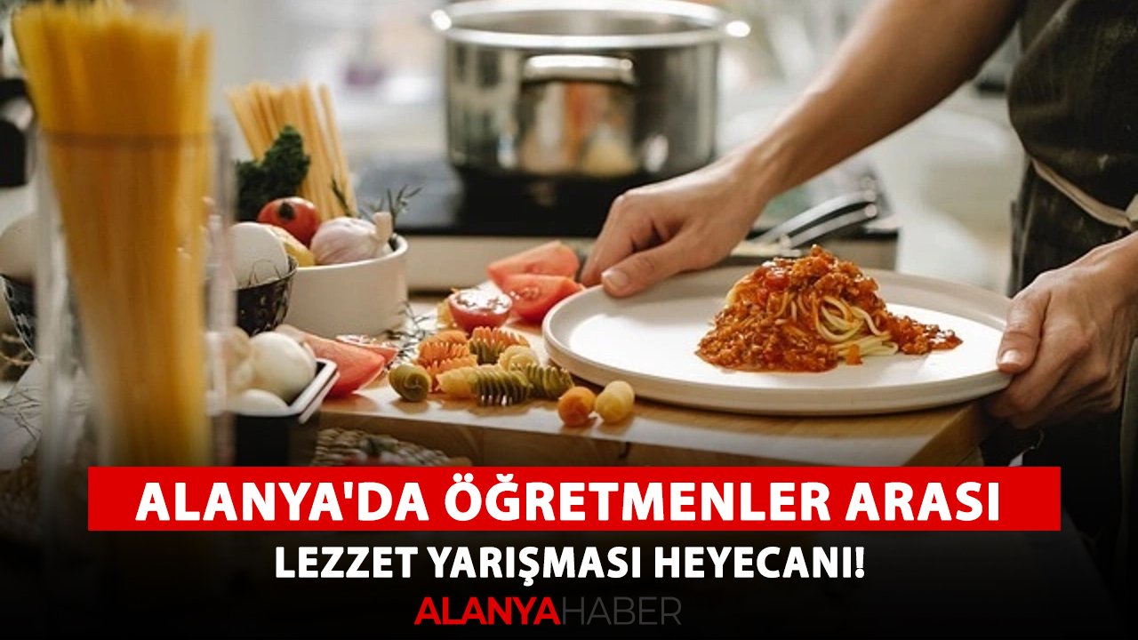 Alanya'da öğretmenler arası lezzet yarışması heyecanı!