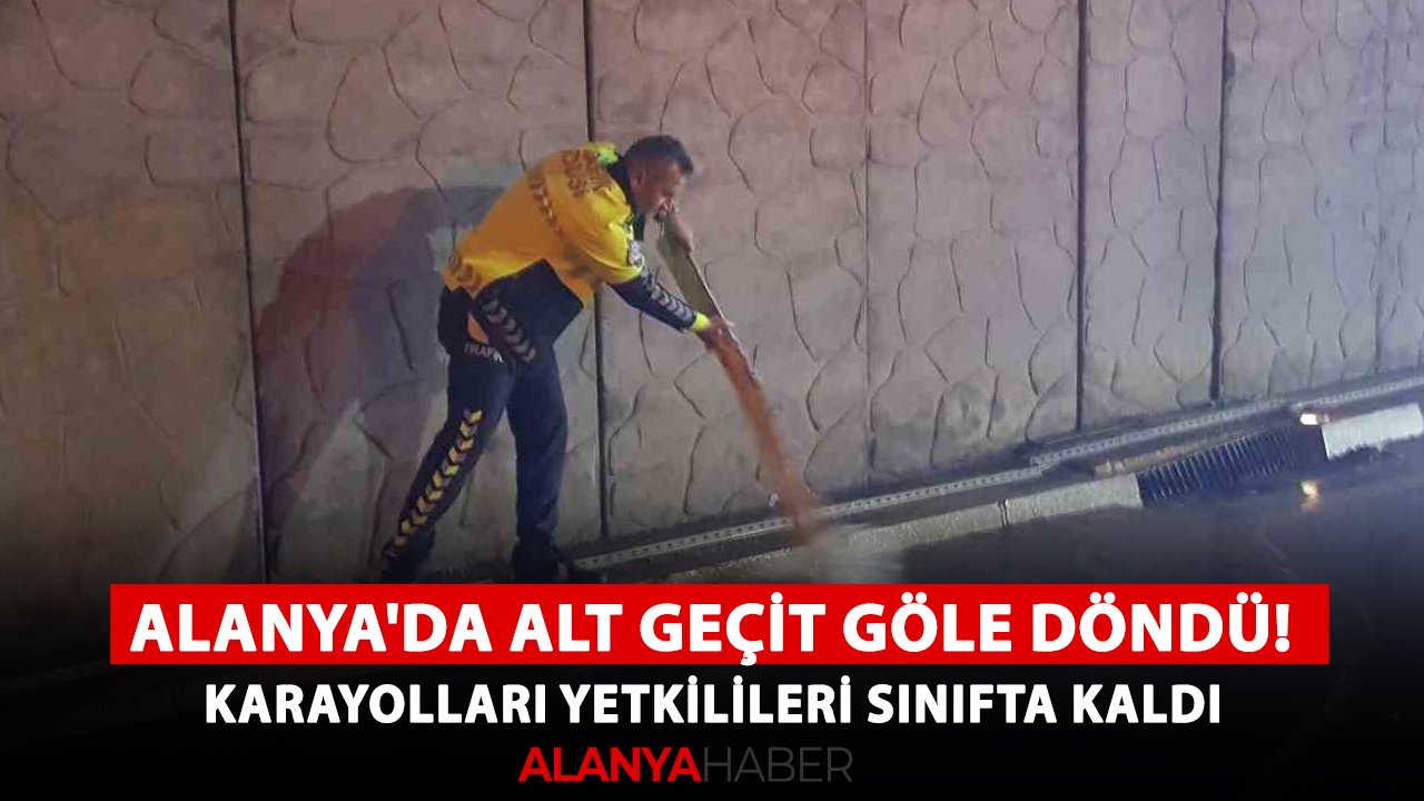 Alanya'da alt geçit göle döndü! Karayolları yetkilileri sınıfta kaldı