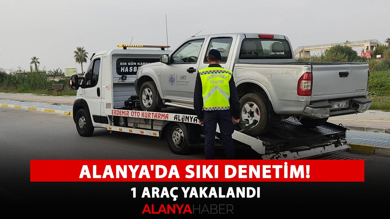 Alanya'da sıkı denetim! 1 araç yakalandı