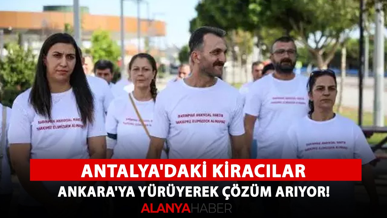 Antalya'daki kiracılar Ankara'ya yürüyerek çözüm arıyor!