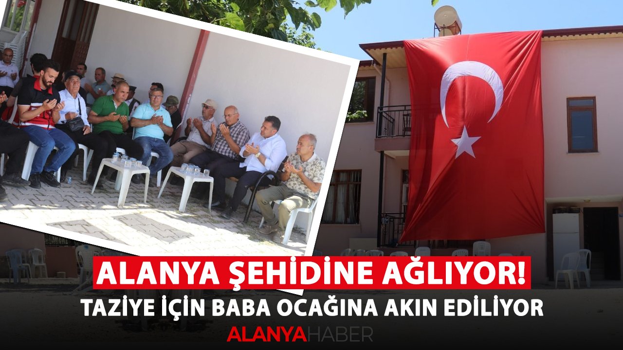 Alanya şehidine ağlıyor! Taziye için baba ocağına akın ediliyor