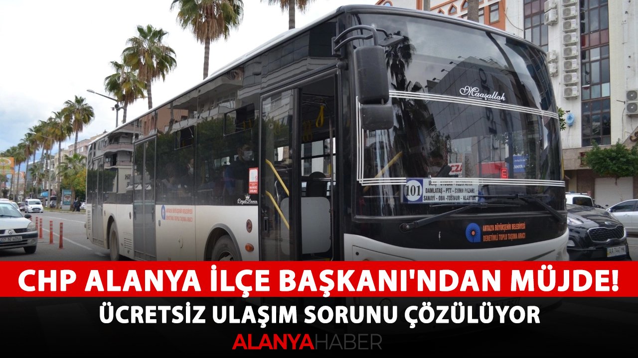 CHP Alanya İlçe Başkanı'ndan müjde! Ücretsiz ulaşım sorunu çözülüyor