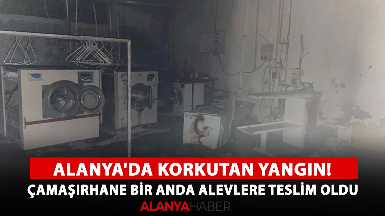 Alanya'da korkutan yangın! Çamaşırhane bir anda alevlere teslim oldu