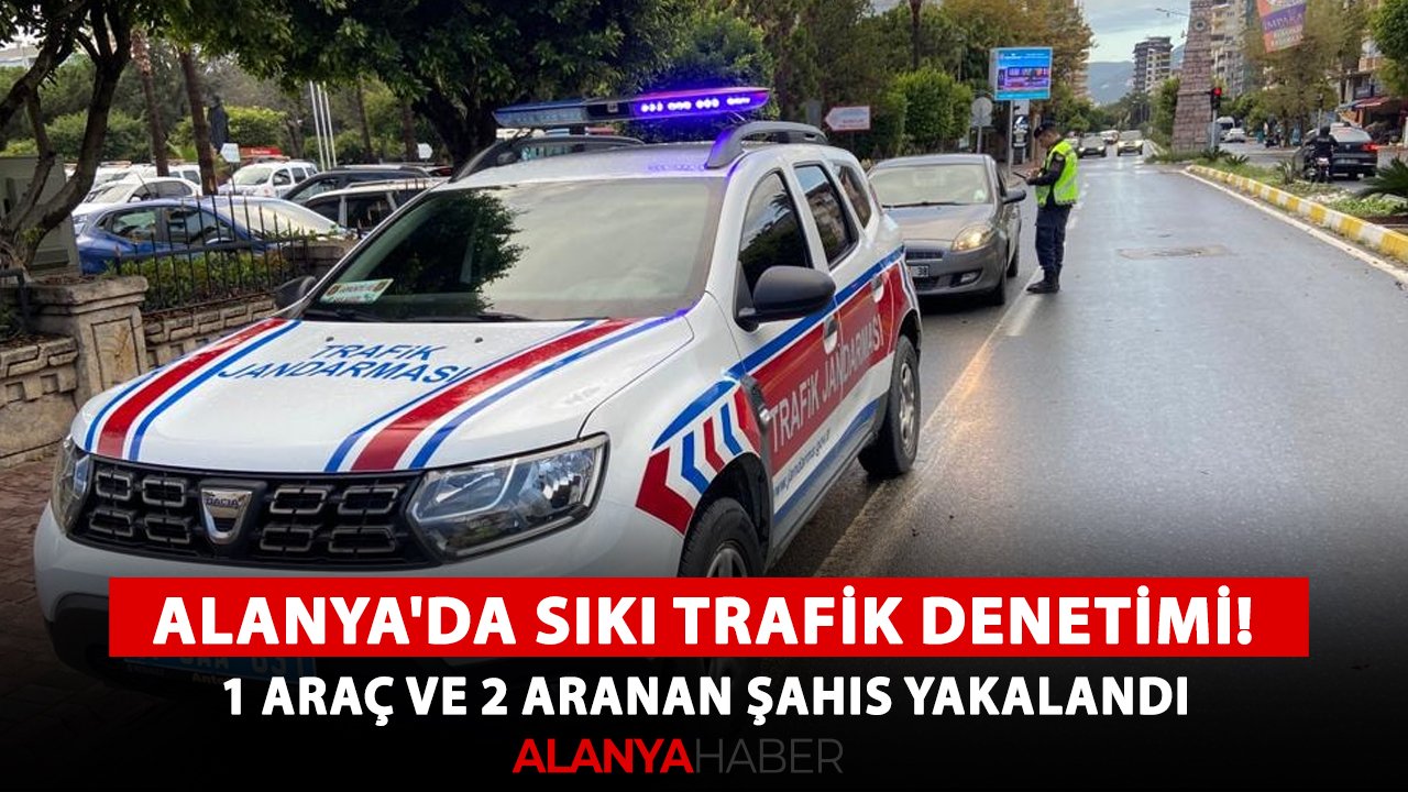Alanya'da sıkı trafik denetimi! 1 araç ve 2 aranan şahıs yakalandı