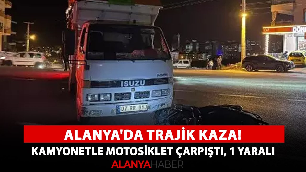 Alanya'da trajik kaza! Kamyonetle motosiklet çarpıştı, 1 yaralı