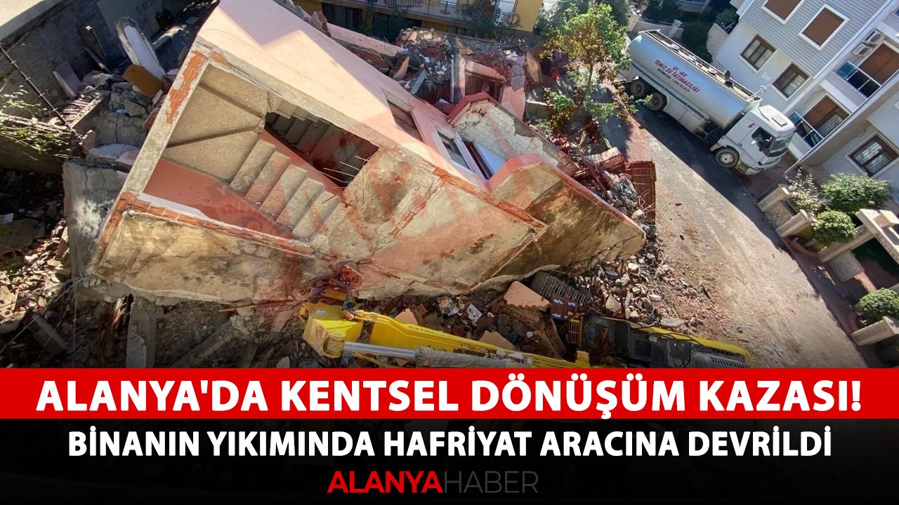 Alanya'da kentsel dönüşüm kazası! Binanın yıkımında hafriyat aracına devrildi