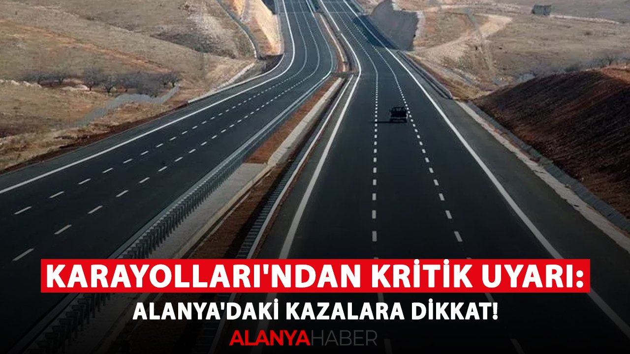Karayolları'ndan kritik uyarı: Alanya'daki kazalara dikkat!