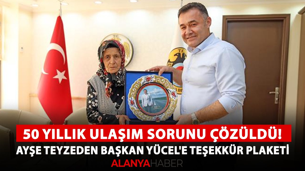 Alanya'da 50 yıllık ulaşım sorunu çözüldü! Ayşe teyzeden Başkan Yücel'e teşekkür plaketi