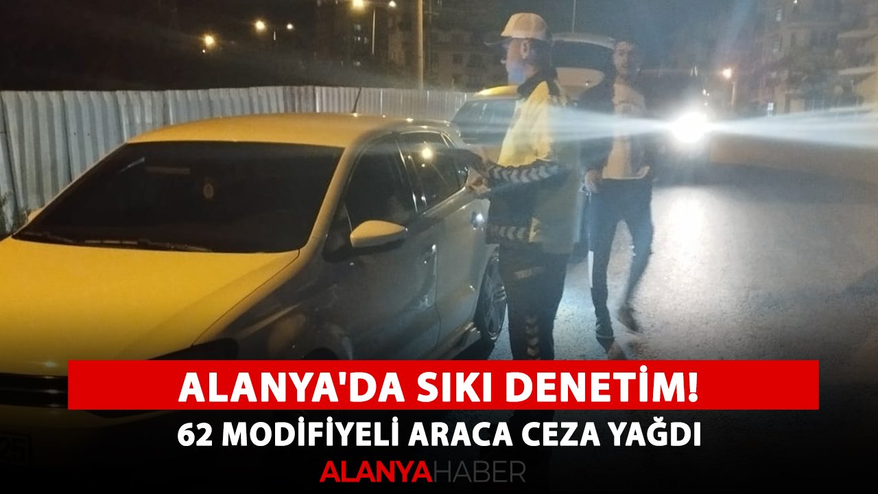 Alanya'da sıkı denetim! 62 modifiyeli araca ceza yağdı