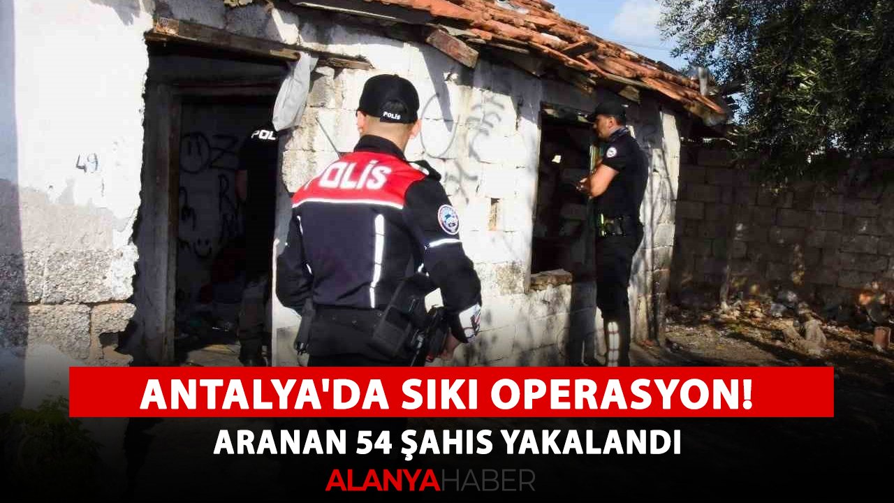 Antalya'da sıkı operasyon! Aranan 54 şahıs yakalandı