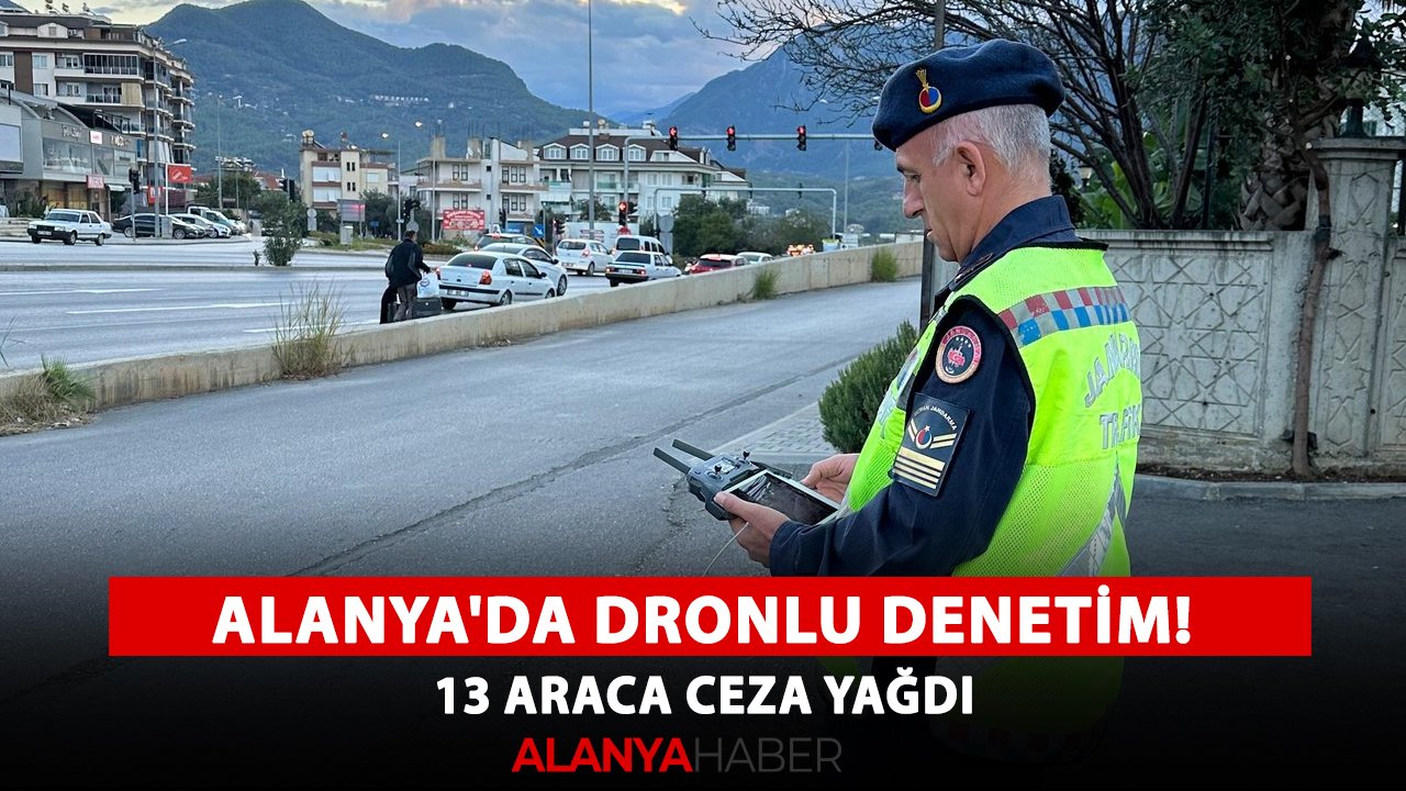 Alanya'da dronlu denetim! 13 araca ceza yağdı