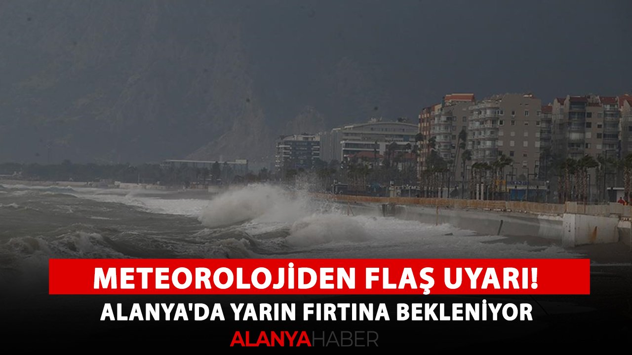 Meteorolojiden flaş uyarı! Alanya'da yarın fırtına bekleniyor