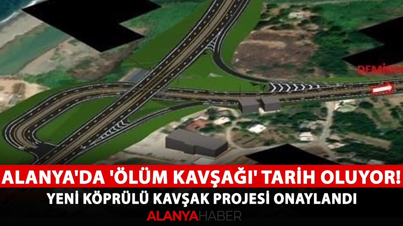 Alanya'da 'Ölüm Kavşağı' tarih oluyor! Yeni köprülü kavşak projesi onaylandı
